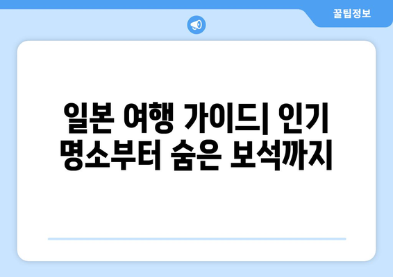 일본 여행지, 인기 관광지와 숨겨진 명소 소개