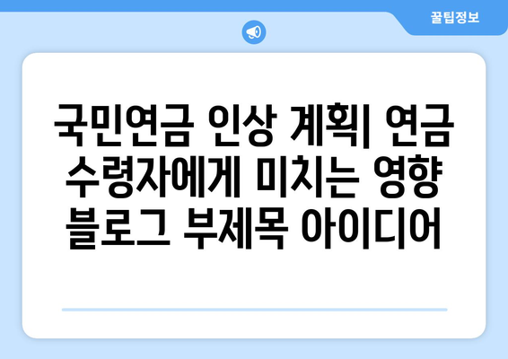 국민연금 인상 계획: 연금 수령자에게 미치는 영향