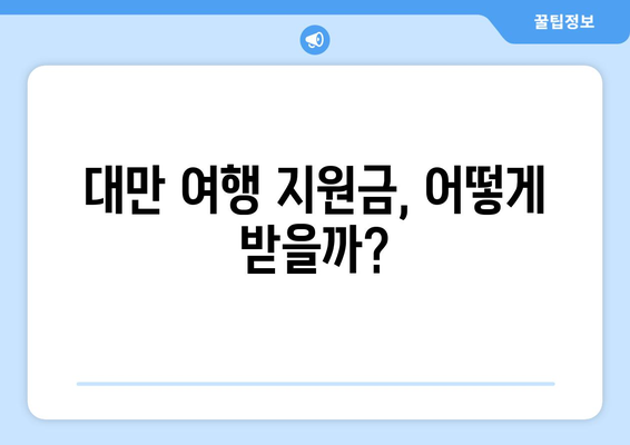 대만 여행지원금 받는 방법, 혜택과 함께 떠나는 대만 여행