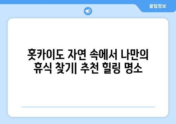 훗카이도 여행 팁, 자연과 함께하는 힐링 여행지