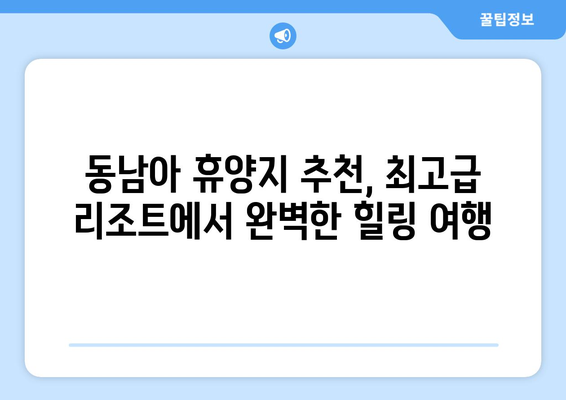 동남아 휴양지 추천, 최고급 리조트에서 완벽한 힐링 여행