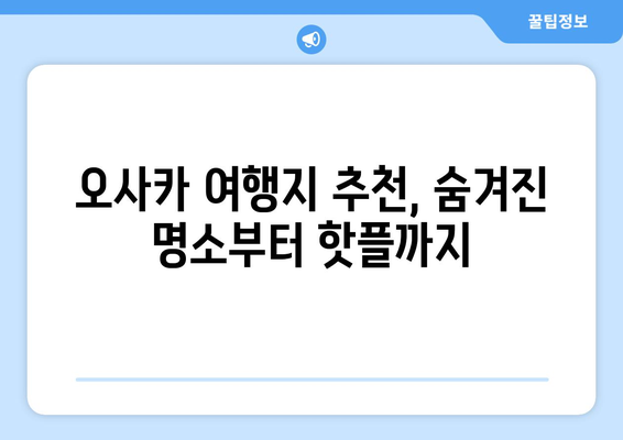 오사카 여행지 추천, 숨겨진 명소부터 핫플까지