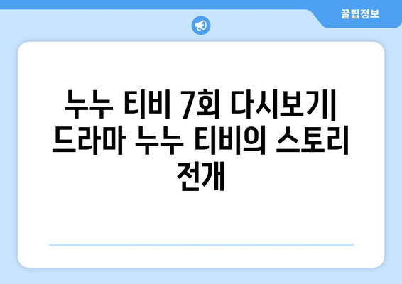 누누 티비 7회 다시보기: 드라마 누누 티비의 스토리 전개