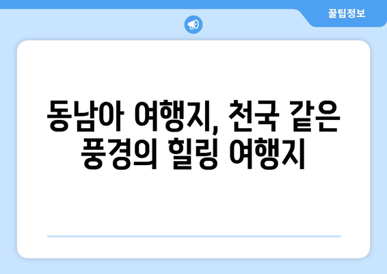 동남아 여행지, 천국 같은 풍경의 힐링 여행지