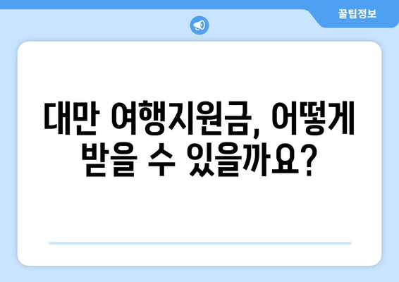 대만 여행지원금 혜택 받기, 알뜰한 여행자를 위한 가이드