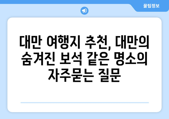 대만 여행지 추천, 대만의 숨겨진 보석 같은 명소