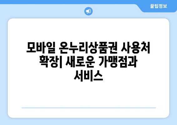 모바일 온누리상품권 사용처 확장: 새로운 가맹점과 서비스