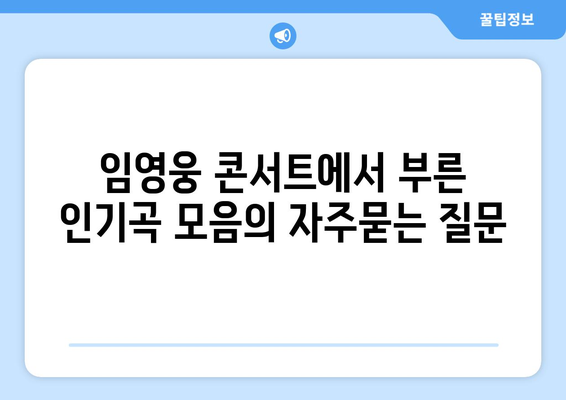 임영웅 콘서트에서 부른 인기곡 모음