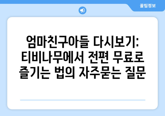 엄마친구아들 다시보기: 티비나무에서 전편 무료로 즐기는 법