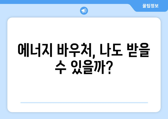 에너지바우처 신청대상 – 내가 해당되는지 쉽게 확인하는 법