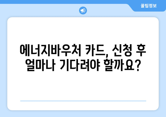 에너지바우처 실물카드 – 신청 후 언제 받을 수 있나요?