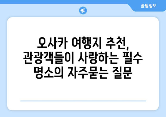 오사카 여행지 추천, 관광객들이 사랑하는 필수 명소