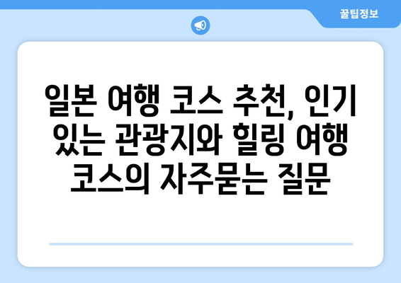 일본 여행 코스 추천, 인기 있는 관광지와 힐링 여행 코스