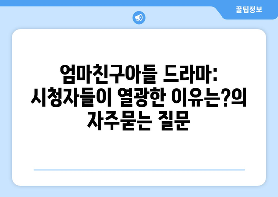 엄마친구아들 드라마: 시청자들이 열광한 이유는?