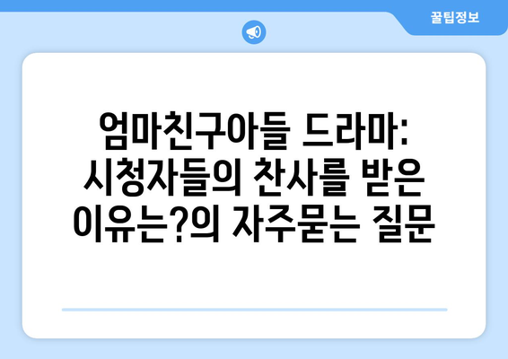 엄마친구아들 드라마: 시청자들의 찬사를 받은 이유는?