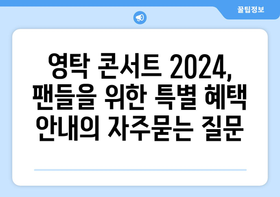 영탁 콘서트 2024, 팬들을 위한 특별 혜택 안내