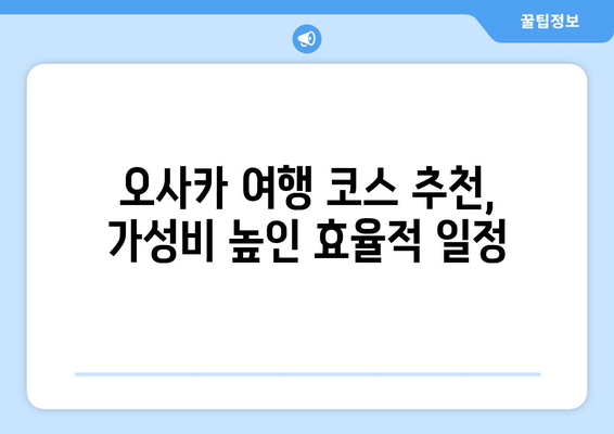 오사카 여행 코스 추천, 가성비 높인 효율적 일정