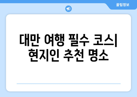 대만 여행지 추천, 현지인 추천 명소와 여행 팁