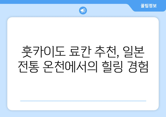 훗카이도 료칸 추천, 일본 전통 온천에서의 힐링 경험