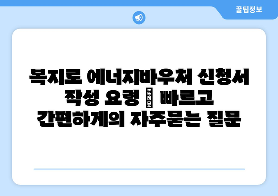 복지로 에너지바우처 신청서 작성 요령 – 빠르고 간편하게