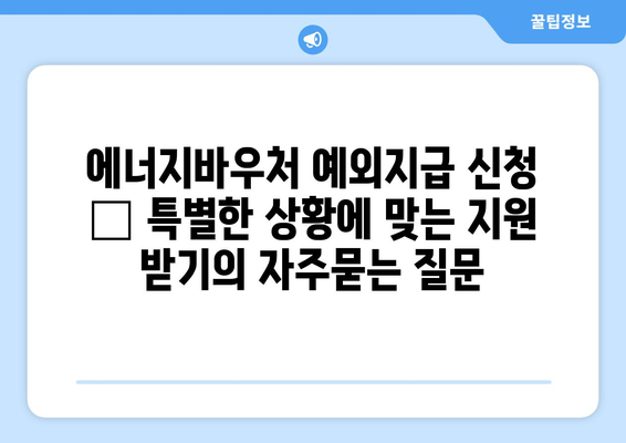 에너지바우처 예외지급 신청 – 특별한 상황에 맞는 지원 받기