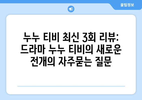 누누 티비 최신 3회 리뷰: 드라마 누누 티비의 새로운 전개