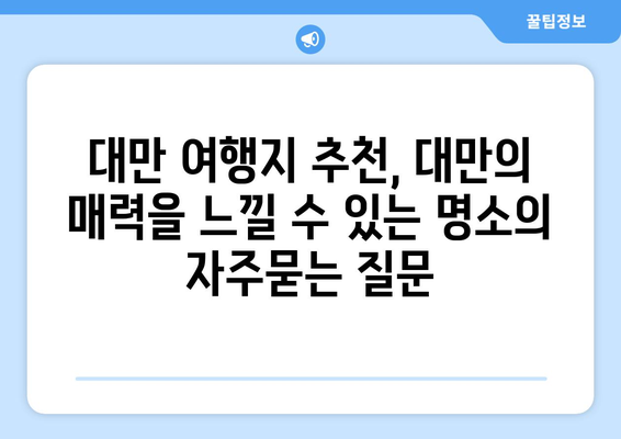 대만 여행지 추천, 대만의 매력을 느낄 수 있는 명소