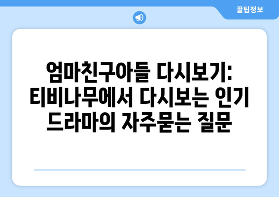 엄마친구아들 다시보기: 티비나무에서 다시보는 인기 드라마