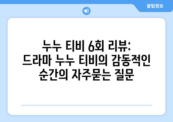 누누 티비 6회 리뷰: 드라마 누누 티비의 감동적인 순간