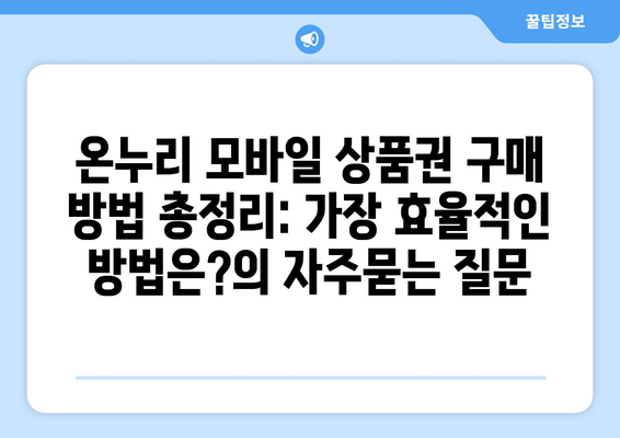 온누리 모바일 상품권 구매 방법 총정리: 가장 효율적인 방법은?