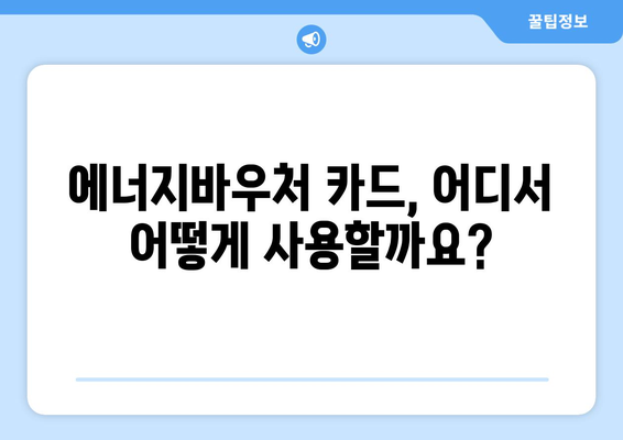 에너지바우처 실물카드 발급과 사용법 – 빠르고 쉽게