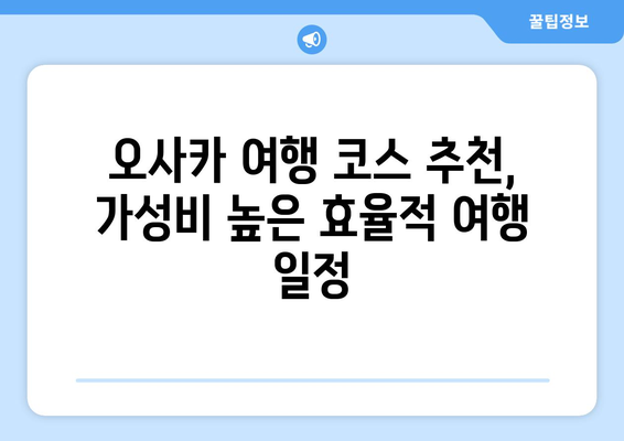 오사카 여행 코스 추천, 가성비 높은 효율적 여행 일정