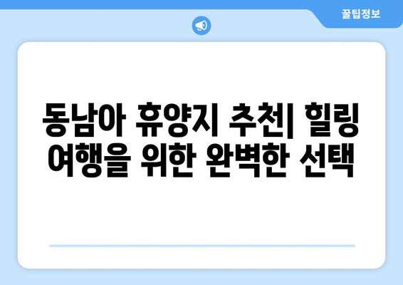 동남아 여행지 추천, 여유롭게 힐링할 수 있는 휴양지