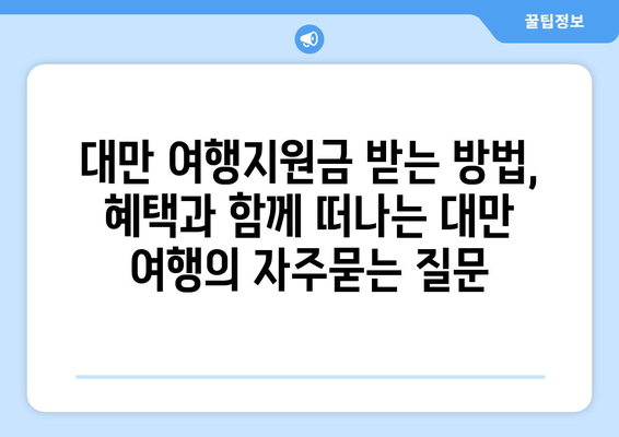 대만 여행지원금 받는 방법, 혜택과 함께 떠나는 대만 여행