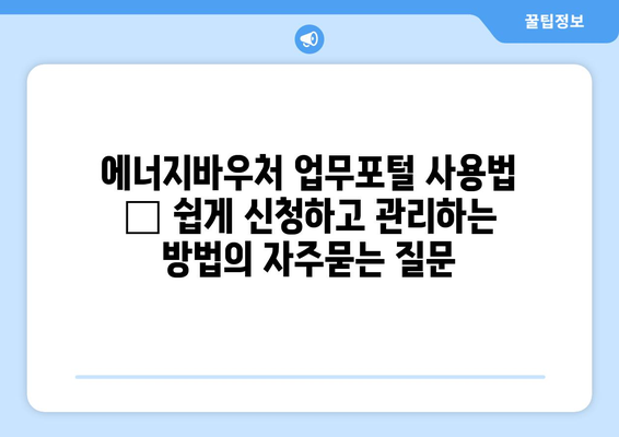 에너지바우처 업무포털 사용법 – 쉽게 신청하고 관리하는 방법