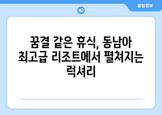 동남아 휴양지 추천, 최고급 리조트에서의 휴식