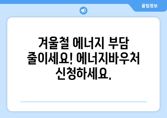 에너지바우처 신청기간 – 마감일 전에 빠르게 신청하세요