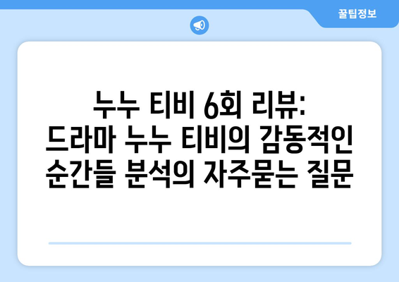 누누 티비 6회 리뷰: 드라마 누누 티비의 감동적인 순간들 분석