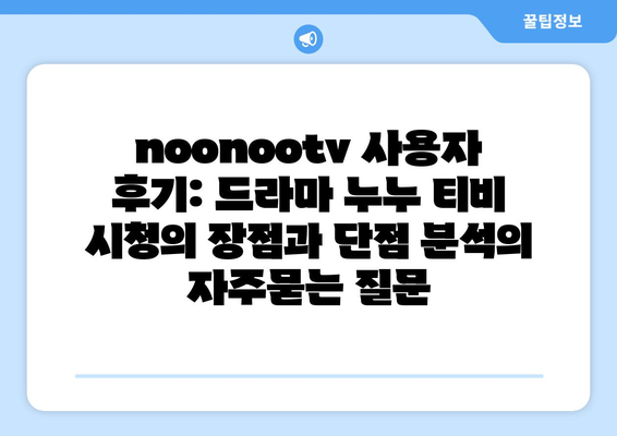 noonootv 사용자 후기: 드라마 누누 티비 시청의 장점과 단점 분석