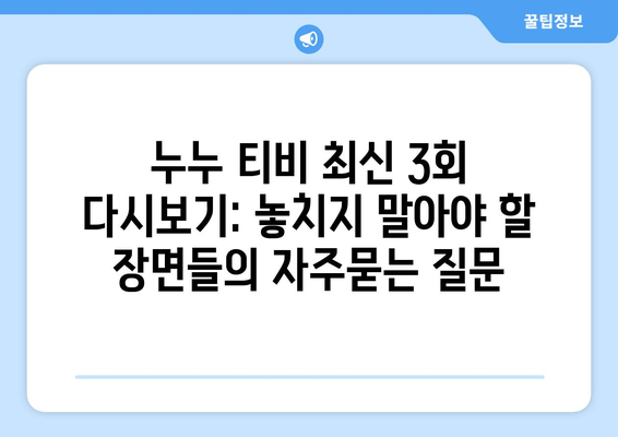 누누 티비 최신 3회 다시보기: 놓치지 말아야 할 장면들