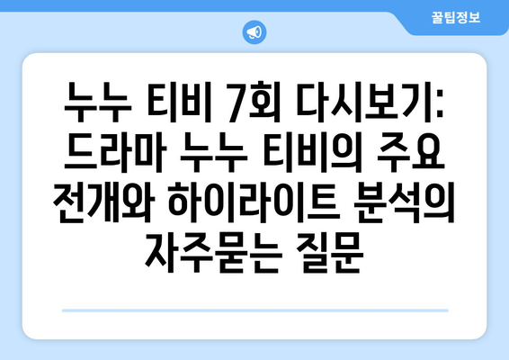 누누 티비 7회 다시보기: 드라마 누누 티비의 주요 전개와 하이라이트 분석