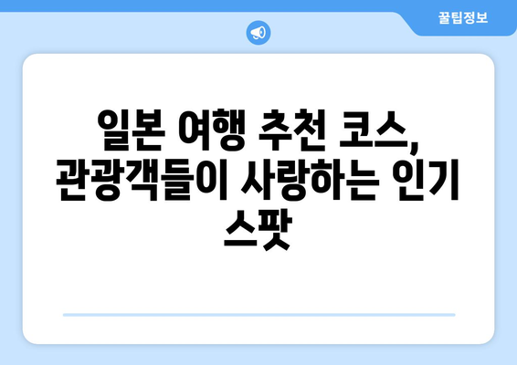 일본 여행 추천 코스, 관광객들이 사랑하는 인기 스팟