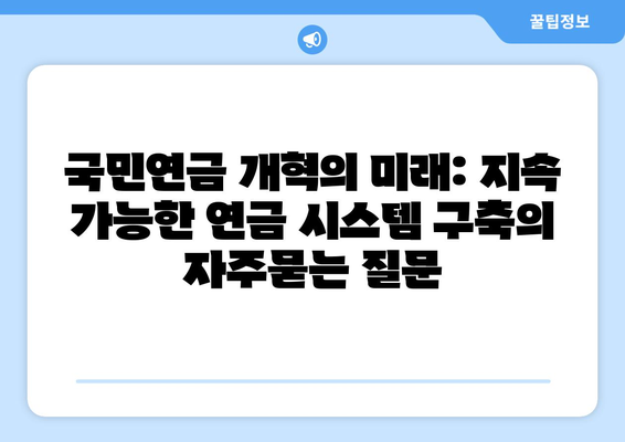 국민연금 개혁의 미래: 지속 가능한 연금 시스템 구축