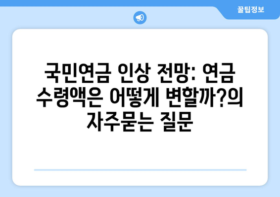 국민연금 인상 전망: 연금 수령액은 어떻게 변할까?