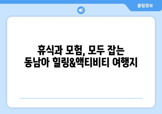 동남아 여행지 추천, 힐링과 액티비티를 동시에