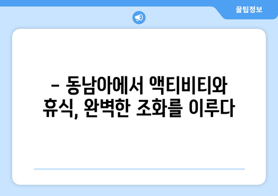 동남아 여행지 추천, 액티비티와 휴양을 모두 즐기는 명소