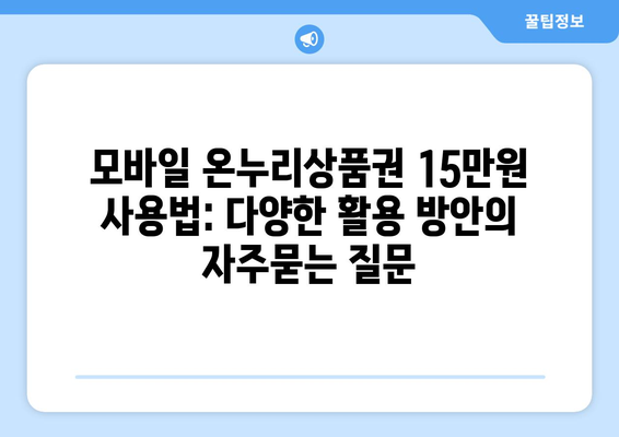 모바일 온누리상품권 15만원 사용법: 다양한 활용 방안