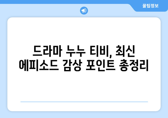 드라마 누누 티비 최신 에피소드 리뷰: 놓치지 말아야 할 장면들