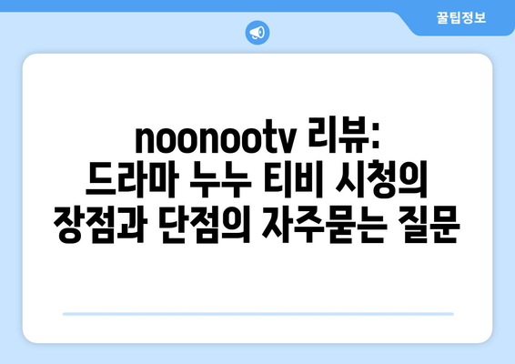 noonootv 리뷰: 드라마 누누 티비 시청의 장점과 단점