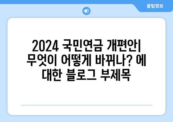 2024 국민연금 개편안: 무엇이 어떻게 바뀌나?